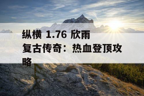 纵横 1.76 欣雨复古传奇：热血登顶攻略