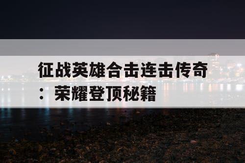 征战英雄合击连击传奇：荣耀登顶秘籍