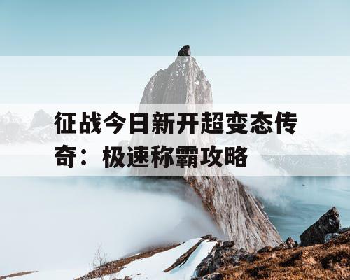 征战今日新开超变态传奇：极速称霸攻略