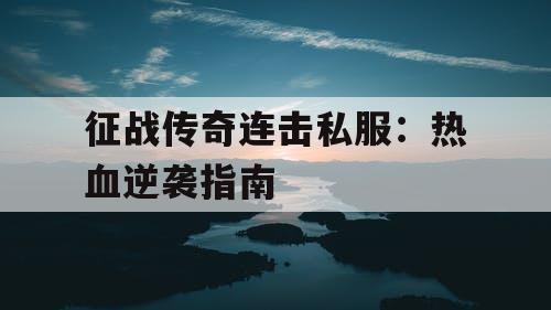 征战传奇连击私服：热血逆袭指南