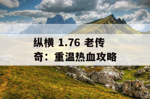 纵横 1.76 老传奇：重温热血攻略