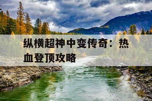 纵横超神中变传奇：热血登顶攻略