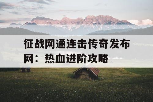 征战网通连击传奇发布网：热血进阶攻略