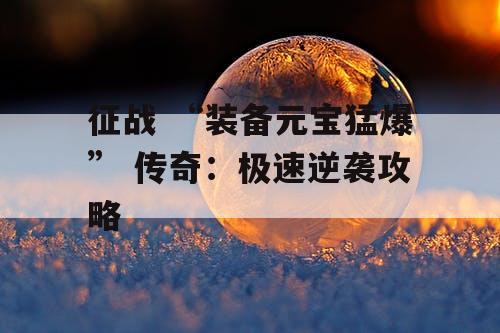 征战 “装备元宝猛爆” 传奇：极速逆袭攻略