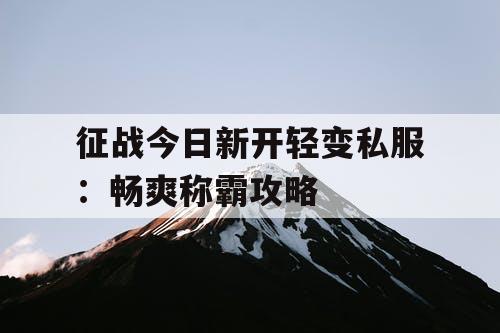 征战今日新开轻变私服：畅爽称霸攻略