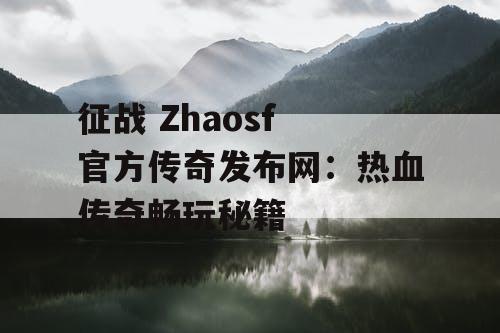 征战 Zhaosf 官方传奇发布网：热血传奇畅玩秘籍