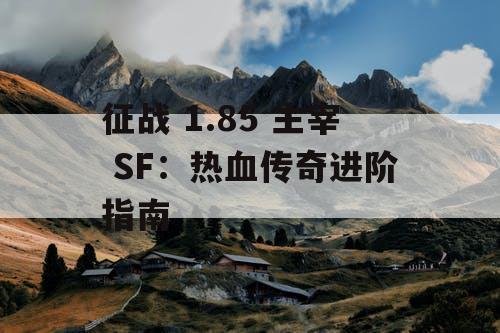 征战 1.85 主宰 SF：热血传奇进阶指南