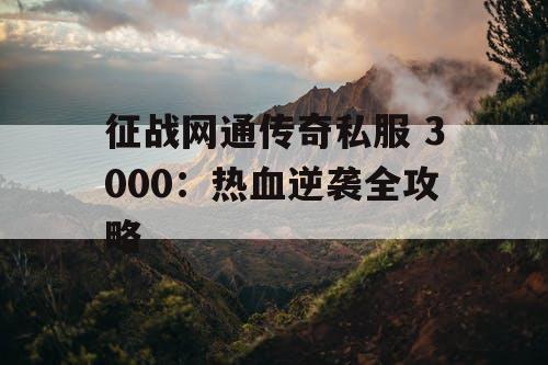 征战网通传奇私服 3000：热血逆袭全攻略