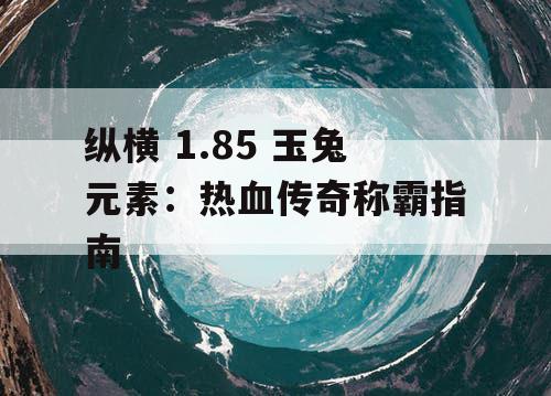 纵横 1.85 玉兔元素：热血传奇称霸指南