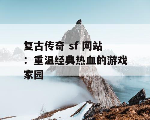 复古传奇 sf 网站：重温经典热血的游戏家园