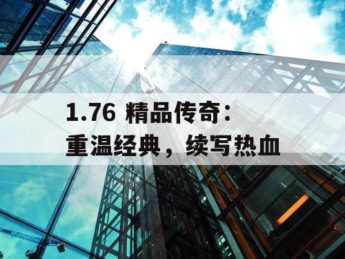 1.76 精品传奇：重温经典，续写热血