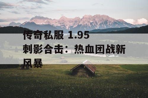 传奇私服 1.95 刺影合击：热血团战新风暴