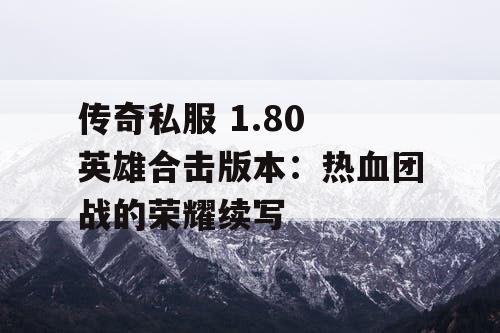 传奇私服 1.80 英雄合击版本：热血团战的荣耀续写