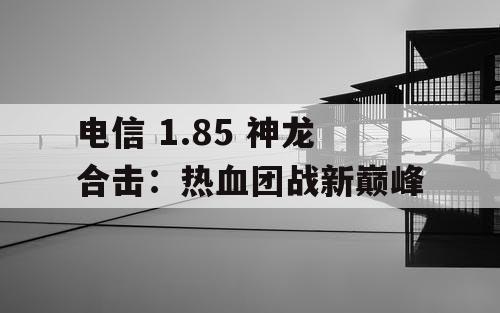 电信 1.85 神龙合击：热血团战新巅峰