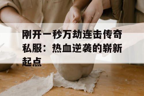 刚开一秒万劫连击传奇私服：热血逆袭的崭新起点