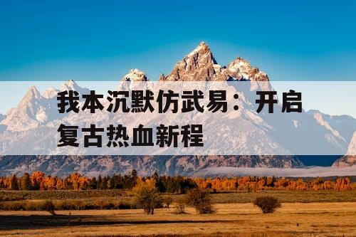 我本沉默仿武易：开启复古热血新程
