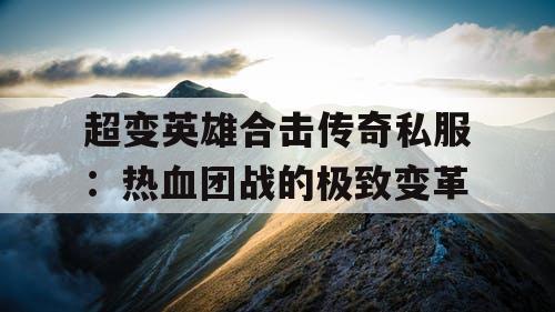超变英雄合击传奇私服：热血团战的极致变革