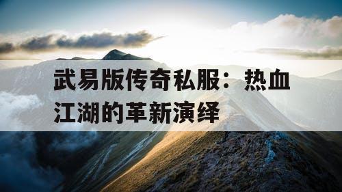 武易版传奇私服：热血江湖的革新演绎