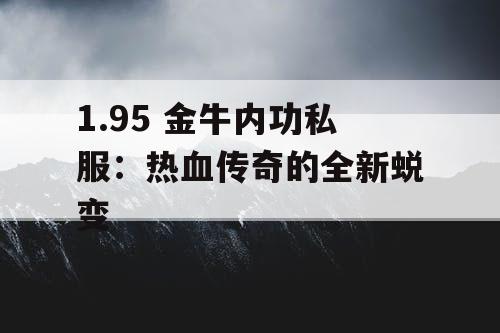 1.95 金牛内功私服：热血传奇的全新蜕变