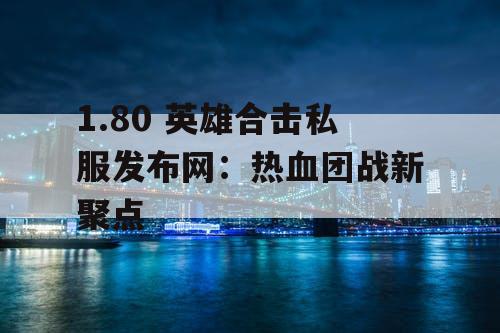 1.80 英雄合击私服发布网：热血团战新聚点