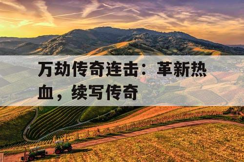 万劫传奇连击：革新热血，续写传奇