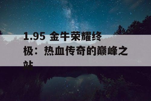 1.95 金牛荣耀终极：热血传奇的巅峰之站