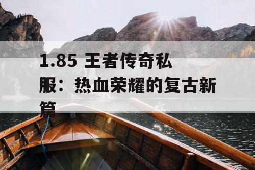 1.85 王者传奇私服：热血荣耀的复古新篇