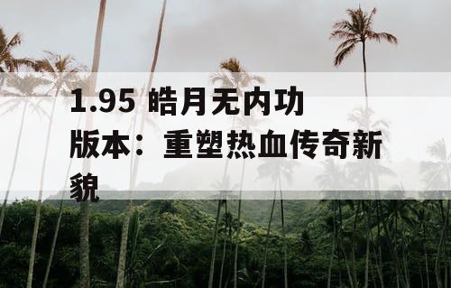 1.95 皓月无内功版本：重塑热血传奇新貌