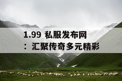 1.99 私服发布网：汇聚传奇多元精彩