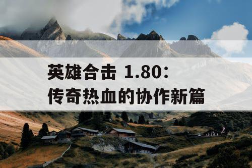 英雄合击 1.80：传奇热血的协作新篇