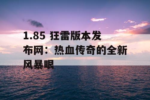 1.85 狂雷版本发布网：热血传奇的全新风暴眼