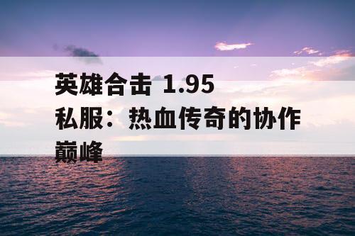 英雄合击 1.95 私服：热血传奇的协作巅峰