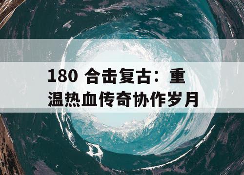 180 合击复古：重温热血传奇协作岁月
