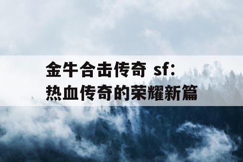 金牛合击传奇 sf：热血传奇的荣耀新篇
