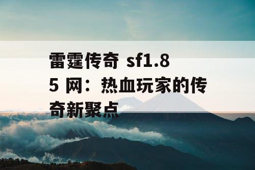 雷霆传奇 sf1.85 网：热血玩家的传奇新聚点
