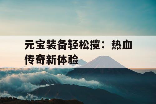 元宝装备轻松揽：热血传奇新体验