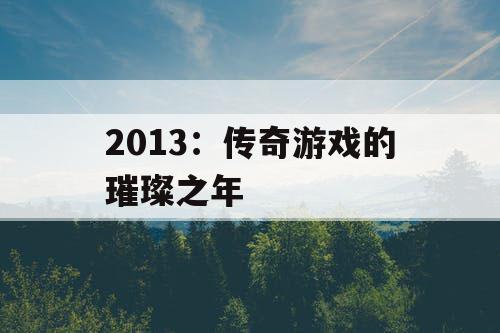 2013：传奇游戏的璀璨之年