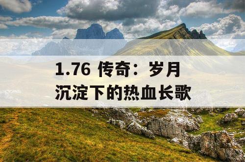 1.76 传奇：岁月沉淀下的热血长歌