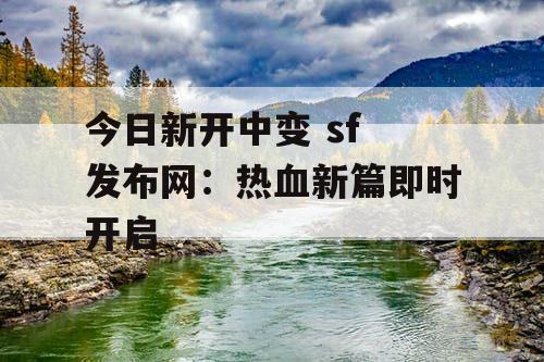 今日新开中变 sf 发布网：热血新篇即时开启