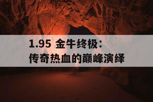 1.95 金牛终极：传奇热血的巅峰演绎