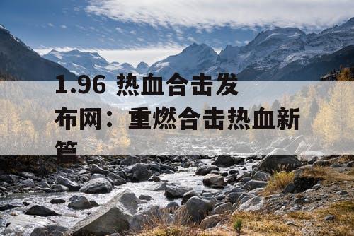 1.96 热血合击发布网：重燃合击热血新篇