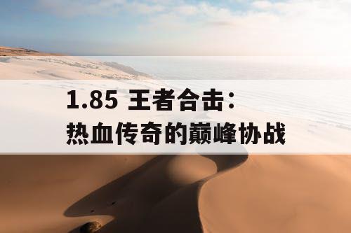 1.85 王者合击：热血传奇的巅峰协战