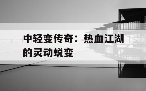 中轻变传奇：热血江湖的灵动蜕变