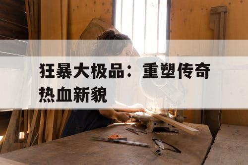 狂暴大极品：重塑传奇热血新貌
