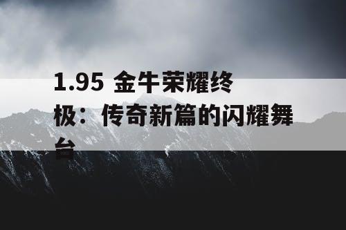 1.95 金牛荣耀终极：传奇新篇的闪耀舞台