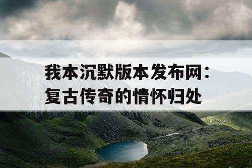 我本沉默版本发布网：复古传奇的情怀归处