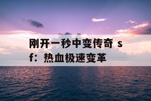 刚开一秒中变传奇 sf：热血极速变革