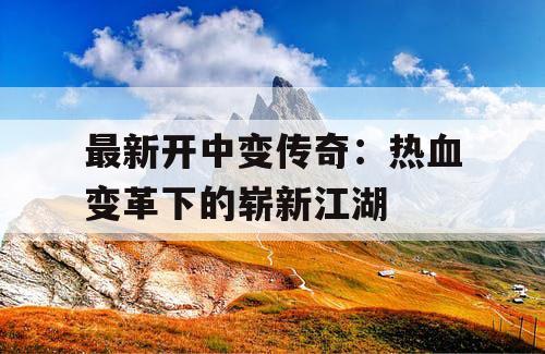 最新开中变传奇：热血变革下的崭新江湖