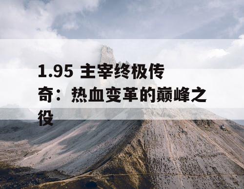 1.95 主宰终极传奇：热血变革的巅峰之役