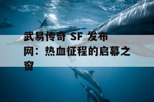 武易传奇 SF 发布网：热血征程的启幕之窗